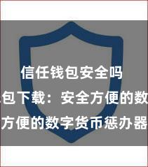 信任钱包安全吗 信任钱包下载：安全方便的数字货币惩办器具