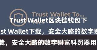 Trust Wallet区块链钱包下载 安卓版Trust Wallet下载，安全大略的数字财富科罚器用!