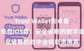 Trust Wallet安卓最新apk 信任钱包iOS版：安全省略的数字金钱贬责用具