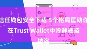 信任钱包安全下载 5个格局匡助你在Trust Wallet中冷静被盗