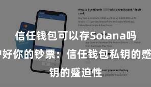 信任钱包可以存Solana吗 保护好你的钞票：信任钱包私钥的蹙迫性