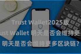 Trust Wallet2025版本下载 Trust Wallet 明天是否会维持更多区块链？