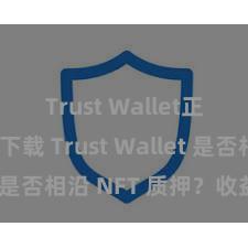 Trust Wallet正版免费下载 Trust Wallet 是否相沿 NFT 质押？收益指南