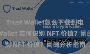 Trust Wallet怎么下载到电脑 Trust Wallet 若何识别 NFT 价值？阛阓分析指南