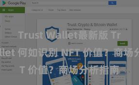 Trust Wallet最新版 Trust Wallet 何如识别 NFT 价值？商场分析指南