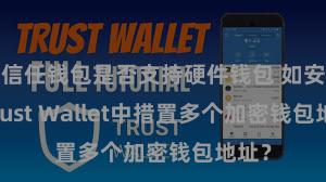 信任钱包是否支持硬件钱包 如安在Trust Wallet中措置多个加密钱包地址？