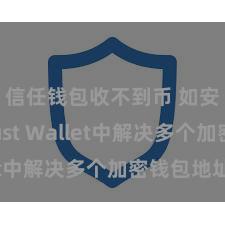 信任钱包收不到币 如安在Trust Wallet中解决多个加密钱包地址？