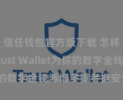 信任钱包官方版下载 怎样通过Trust Wallet为你的数字金钱添增多重考据安全规范？